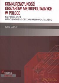 Konkurencyjność obszarów metropolitalnych w Polsce - Iwona Ładysz [KSIĄŻKA]