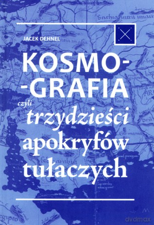 Kosmografia, czyli trzydzieści apokryfów tułaczych - Jacek Dehnel [KSIĄŻKA]