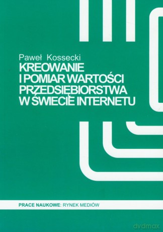 Kreowanie i pomiar wartości przedsiębiorstwa w świecie Internetu - Paweł Kossecki [KSIĄŻKA]