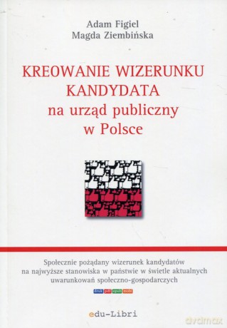 Kreowanie wizerunku kandydata na urząd publiczny w Polsce - Adam Figiel, Magda Ziembińska [KSIĄŻKA]