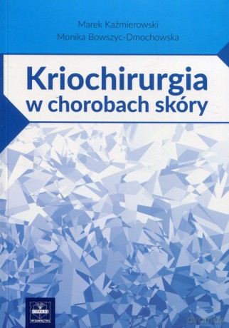 Kriochirurgia w chorobach skóry - Marek Kaźmierowski, Monika Bowszyc-Dmochowska [KSIĄŻKA]