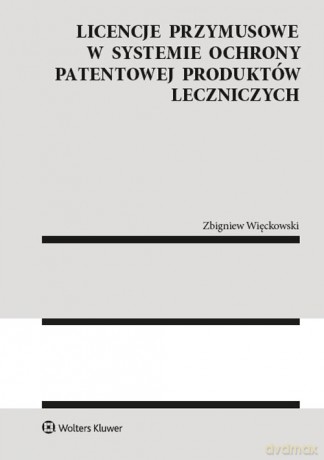 Licencje przymusowe w systemie ochrony patentowej produktów leczniczych - Zbigniew Więckowski [KSIĄŻKA]