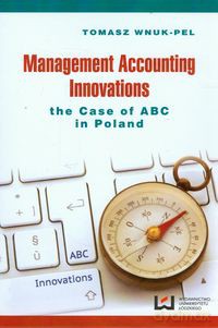 Management accounting innovations the case of ABC in Poland - Tomasz Wnuk-Pel [KSIĄŻKA]