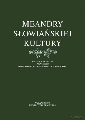 Meandry słowiańskiej kultury. Księga jubileuszowa poświęcona profesorowi Tadeuszowi Bogdanowiczowi [KSIĄŻKA]