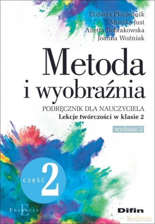 Metoda i wyobraźnia. Lekcje twórczości w klasie 2 - Elżbieta Płóciennik, Monika Just [KSIĄŻKA]