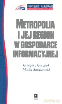 Metropolia i jej region w gospodarce informacyjnej - Grzegorz Gorzelak, Maciej Smętkowski [KSIĄŻKA]