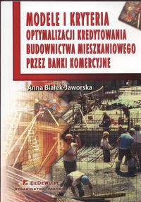 Modele i kryteria optymalizacji kredytowania budownictwa mieszkaniowego przez banki komercyjne - Jaworska Anna Białek [KSIĄŻKA]