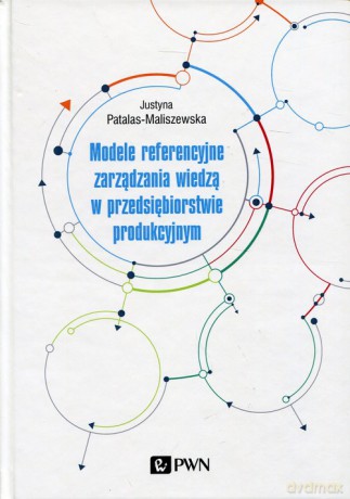 Modele referencyjne zarządzania wiedzą w przedsiębiorstwie produkcyjnym - Justyna Patalas-Maliszewska [KSIĄŻKA]