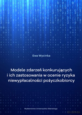 Modele zdarzeń konkurujących i ich zastosowanie w ocenie ryzyka niewypłacalności pożyczkobiorcy - Ewa Wycinka [KSIĄŻKA]