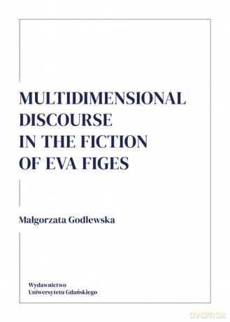 Multidimensional discourse in the fiction of Eva Figes - Małgorzata Godlewska [KSIĄŻKA]