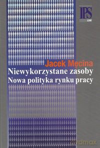 Niewykorzystane zasoby Nowa polityka rynku pracy - Jacek Męcina [KSIĄŻKA]