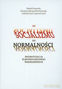 Od socjalizmu do normalności Prywatyzacja elektrociepłowni warszawskich - Marek Kosewski, Krystyna Ryczaj-Marchewczyk [KSIĄŻKA]