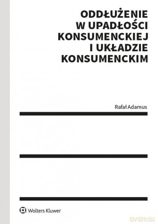 Oddłużenie w upadłości konsumenckiej i układzie konsumenckim - Rafał Adamus [KSIĄŻKA]