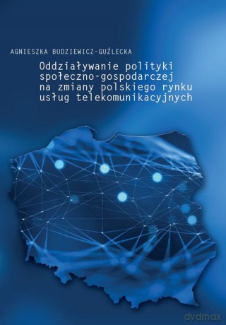 Oddziaływanie polityki społeczno-gospodarczej na zmiany polskiego rynku usług telekomunikacyjnych - Agnieszka Budziewicz-Guźlecka [KSIĄŻKA]