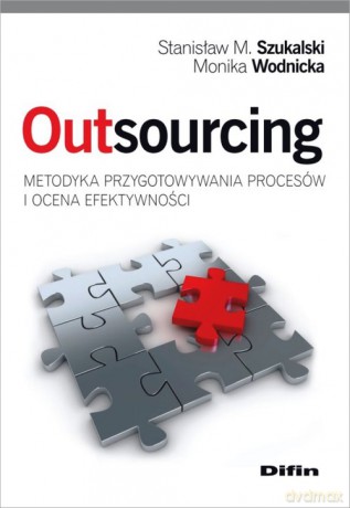 Outsourcing Metodyka przygotowywania procesów i ocena efektywności - Stanisław M. Szukalski, Monika Wodnicka [KSIĄŻKA]