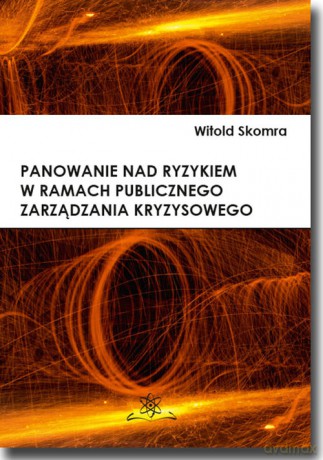 Panowanie nad ryzykiem w ramach publicznego zarządzania kryzysowego - Witold Skomra [KSIĄŻKA]