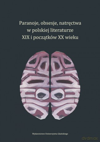 Paranoje, obsesje, natręctwa w polskiej literaturze XIX i początków XX wieku [KSIĄŻKA]