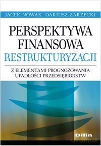 Perspektywa finansowa restrukturyzacji z elementami prognozowania upadłości przedsiębiorstw - Jacek Nowak, Dariusz Zarzecki [KSIĄŻKA]