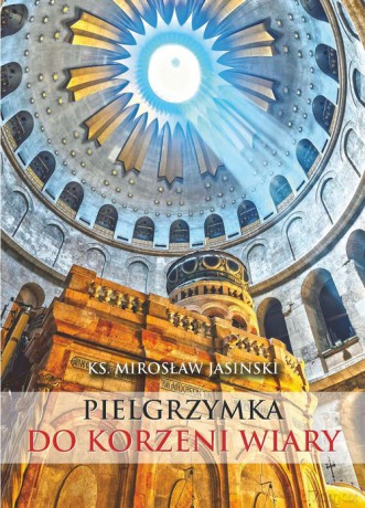 Pielgrzymka do korzeni wiary - Mirosław Jasinski [KSIĄŻKA]