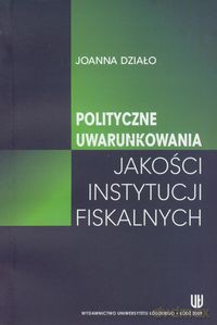 Polityczne uwarunkowania jakości instytucji fiskalnych - Joanna Działo [KSIĄŻKA]