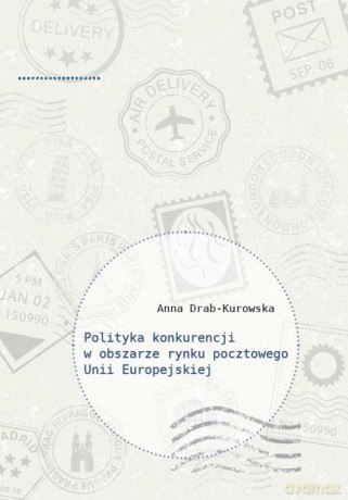 Polityka konkurencji w obszarze rynku pocztowego Unii Europejskiej - Anna Drab-Kurowska [KSIĄŻKA]