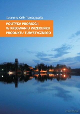Polityka promocji w kreowaniu wizerunku produktu turystycznego - Katarzyna Orfin-Tomaszewska [KSIĄŻKA]