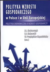 Polityka wzrostu gospodarczego w Polsce i w Unii Europejskiej - J. Bednarczyk, Sławomir Ireneusz Bukowski [KSIĄŻKA]