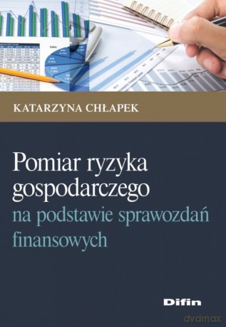 Pomiar ryzyka gospodarczego na podstawie sprawozdań finansowych - Katarzyna Chłapek [KSIĄŻKA]