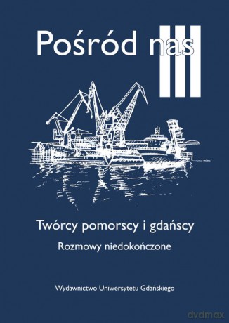 Pośród nas III. Twórcy pomorscy i gdańscy. Rozmowy niedokończone [KSIĄŻKA]