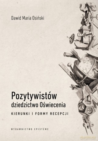 Pozytywistów dziedzictwo Oświecenia. Kierunki i formy recepcji - Dawid Maria Osiński [KSIĄŻKA]