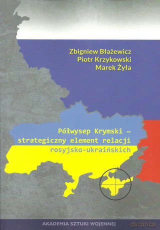 Półwysep Krymski strategiczny element relacji rosyjsko-ukraińskich - Zbigniew Błażewicz, Piotr Krzykowski [KSIĄŻKA]