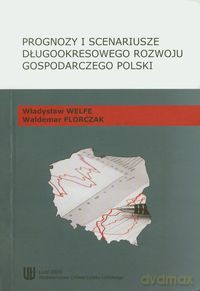 Prognozy i scenariusze długookresowego rozwoju gospodarczego Polski - Władysław Welfe, Waldemar Florczak [KSIĄŻKA]