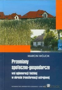 Przemiany społeczno-gospodarcze wsi aglomeracji łódzkiej w okresie transformacji ustrojowej - Marcin Wójcik [KSIĄŻKA]