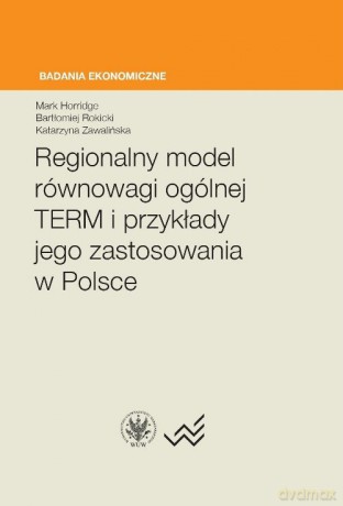 Regionalny model równowagi ogólnej TERM i przykłady jego zastosowania w Polsce - Mark Horridge, Bartłomiej Rokicki [KSIĄŻKA]