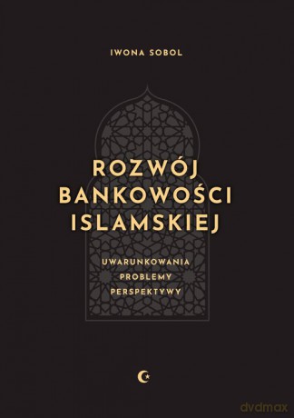 Rozwój bankowości islamskiej. Uwarunkowania, problemy, perspektywy - Iwona Sobol [KSIĄŻKA]