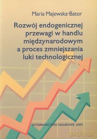 Rozwój endogenicznej przewagi w handlu międzynarodowym a proces zmniejszania luki technologicznej - Maria Majewska-Bator [KSIĄŻKA]