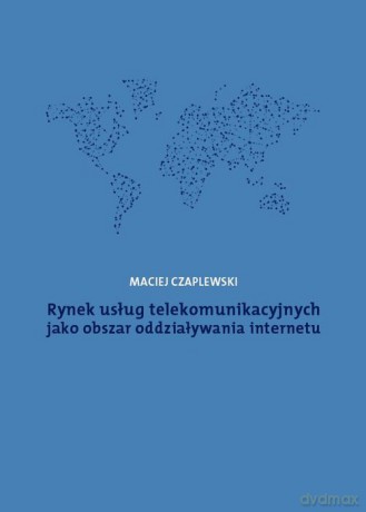 Rynek usług telekomunikacyjnych jako obszar oddziaływania internetu - Maciej Czaplewski [KSIĄŻKA]