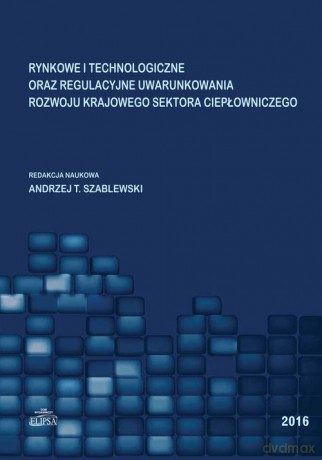Rynkowe i technologiczne oraz regulacyjne uwarunkowania rozwoju krajowego sektora ciepłowniczego [KSIĄŻKA]