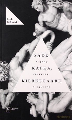 Sade, Kafka, Kierkegaard. Między rozkoszą a opresją - Lech Bukowski [KSIĄŻKA]