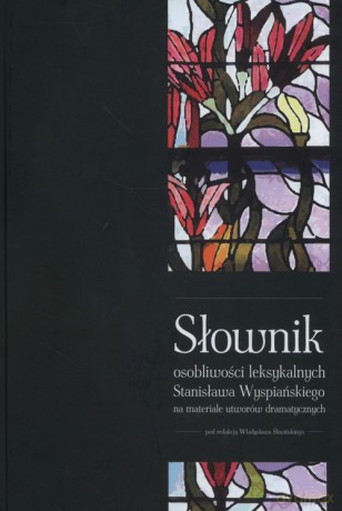 Słownik osobliwości leksykalnych Stanisława Wyspiańskiego na materiale utworów dramatycznych [KSIĄŻKA]