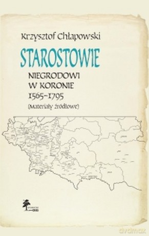 Starostowie niegrodowi w Koronie 1565-1795 Materiały źródłowe - Krzysztof Chłapowski [KSIĄŻKA]