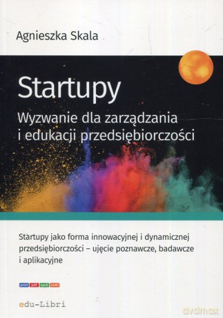 Startupy Wyzwanie dla zarządzania i edukacji przedsiębiorczości - Agnieszka Skala [KSIĄŻKA]