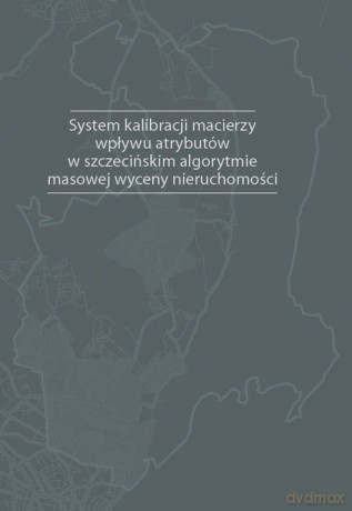 System kalibracji macierzy wpływu atrybutów w szczecińskim algorytmie masowej wyceny nieruchomości - Mariusz Doszyń [KSIĄŻKA]