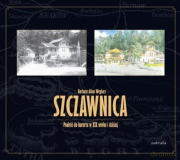 Szczawnica Podróż do kurortu w XIX wieku i dzisiaj - Barbara Alina Węglarz [KSIĄŻKA]