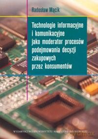 Technologie informacyjne i komunikacyjne jako moderator procesów podejmowania decyzji zakupowych przez konsumentów - Radosław Mącik [KSIĄŻKA]