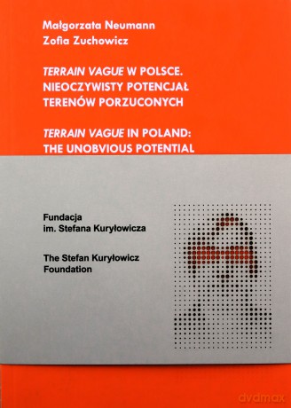 Terrain Vague w Polsce Nieoczywisty potencjał terenów porzuconych - Małgorzata Neumann, Zofia Zuchowicz [KSIĄŻKA]