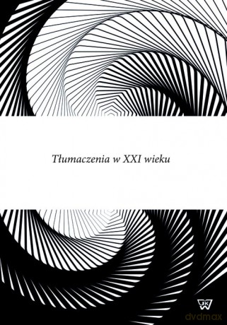 Tłumaczenia w XXI wieku [KSIĄŻKA]
