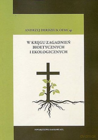 W kręgu zagadnień bioetycznych i ekologicznych - Andrzej Derdziuk [KSIĄŻKA]