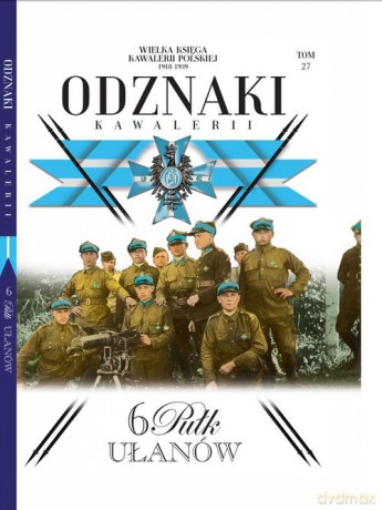 Wielka Księga Kawalerii Polskiej Odznaki Kawalerii (Tom 27) 6 Pułk Ułanów [KSIĄŻKA]