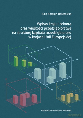 Wpływ kraju i sektora oraz wielkości przedsiębiorstwa na strukturę kapitału przedsiębiorstw w krajach Unii Europejskiej - Julia Koralun-Bereźnicka [KSIĄŻKA]